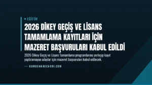 2026 Dikey Geçiş ve Lisans Tamamlama Kayıtları İçin Mazeret Başvuruları Kabul Edildi