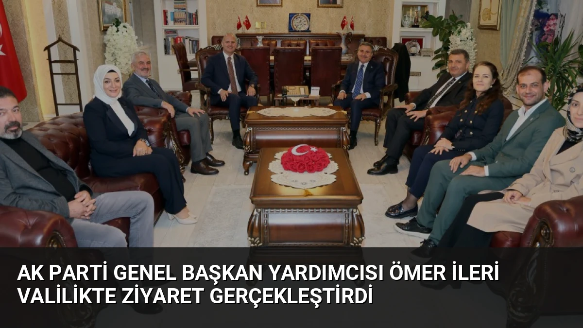 AK Parti Genel Başkan Yardımcısı Ömer İleri Valilikte Ziyaret Gerçekleştirdi