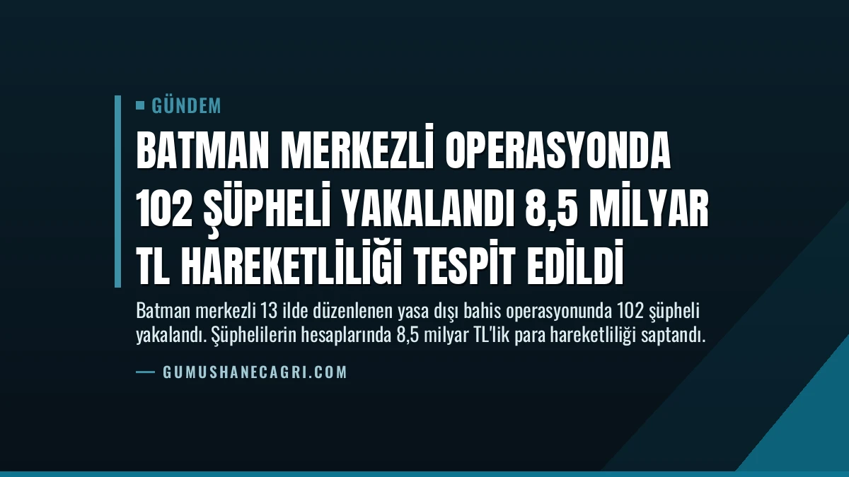 Batman Merkezli Operasyonda 102 Şüpheli Yakalandı 8,5 Milyar TL Hareketliliği Tespit Edildi
