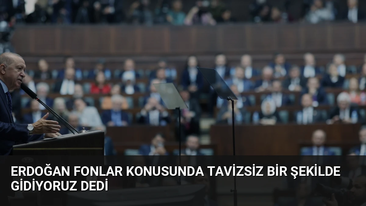 Erdoğan Fonlar Konusunda Tavizsiz Bir Şekilde Gidiyoruz Dedi