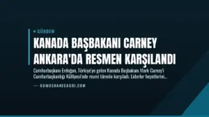 Kanada Başbakanı Carney Ankara’da Resmen Karşılandı