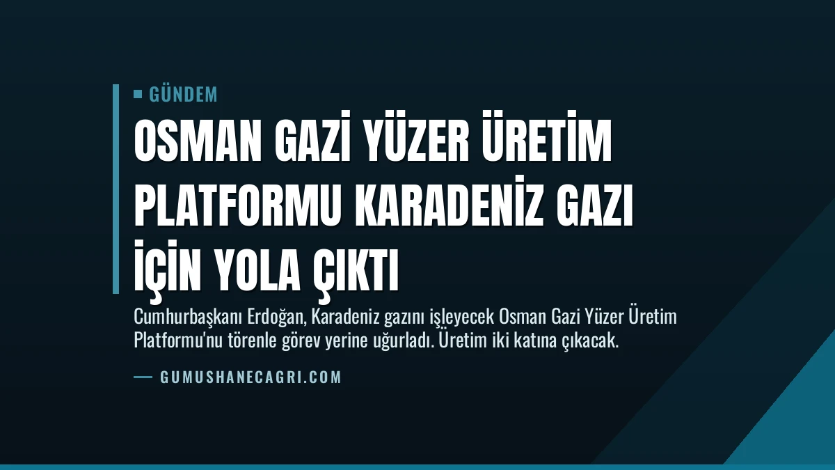 Osman Gazi Yüzer Üretim Platformu Karadeniz Gazı İçin Yola Çıktı