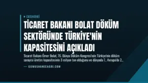 Ticaret Bakanı Bolat Döküm Sektöründe Türkiye’nin Kapasitesini Açıkladı
