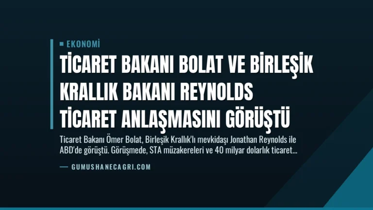 Ticaret Bakanı Bolat ve Birleşik Krallık Bakanı Reynolds Ticaret Anlaşmasını Görüştü