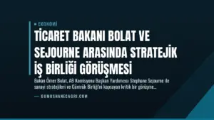 Ticaret Bakanı Bolat ve Sejourne Arasında Stratejik İş Birliği Görüşmesi