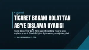 Ticaret Bakanı Bolat’tan AB’ye Dışlama Uyarısı