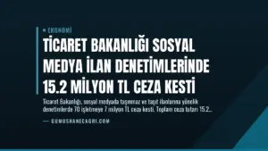 Ticaret Bakanlığı Sosyal Medya İlan Denetimlerinde 15.2 Milyon TL Ceza Kesti