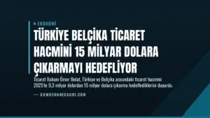 Türkiye Belçika Ticaret Hacmini 15 Milyar Dolara Çıkarmayı Hedefliyor