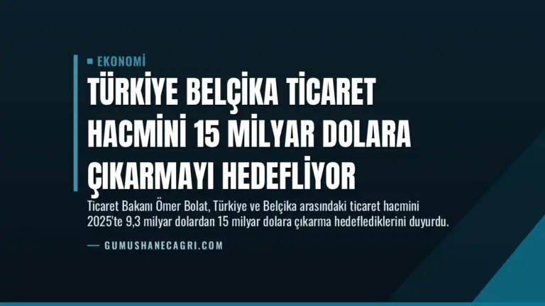 Türkiye Belçika Ticaret Hacmini 15 Milyar Dolara Çıkarmayı Hedefliyor