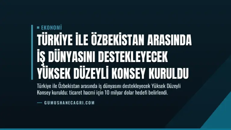 Türkiye ile Özbekistan Arasında İş Dünyasını Destekleyecek Yüksek Düzeyli Konsey Kuruldu