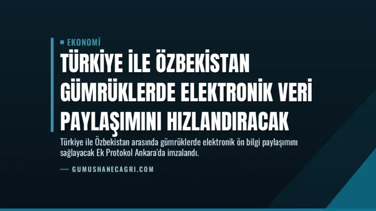 Türkiye ile Özbekistan Gümrüklerde Elektronik Veri Paylaşımını Hızlandıracak