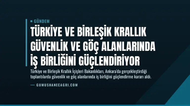 Türkiye ve Birleşik Krallık Güvenlik ve Göç Alanlarında İş Birliğini Güçlendiriyor