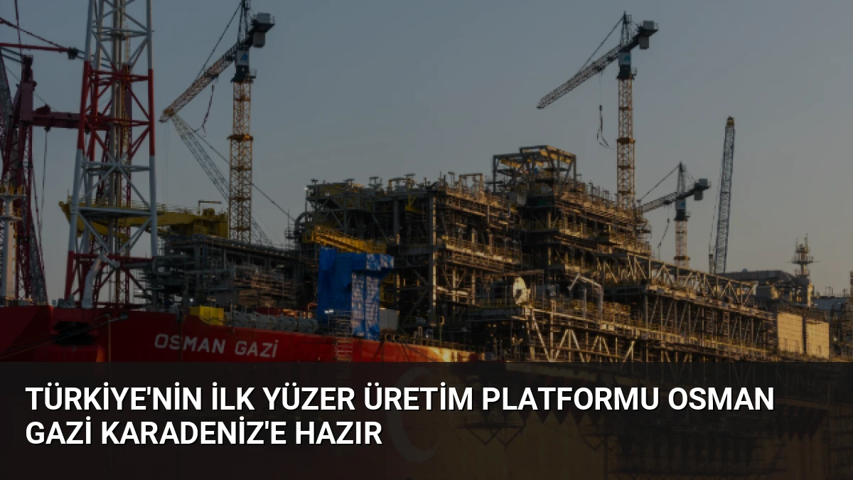 Türkiye’nin İlk Yüzer Üretim Platformu Osman Gazi Karadeniz’e Hazır
