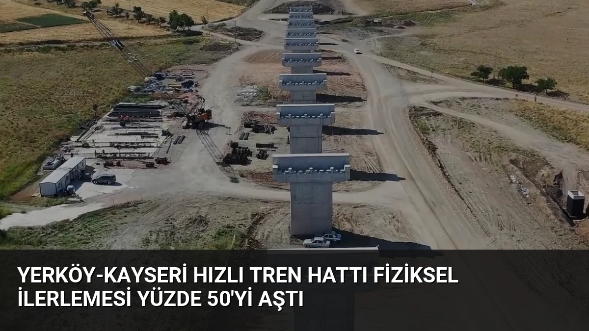 Yerköy-Kayseri Hızlı Tren Hattı Fiziksel İlerlemesi Yüzde 50’yi Aştı
